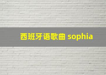 西班牙语歌曲 sophia